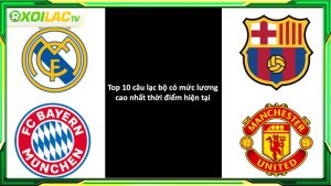 10 câu lạc bộ có mức lương cao nhất thế giới hiện tại